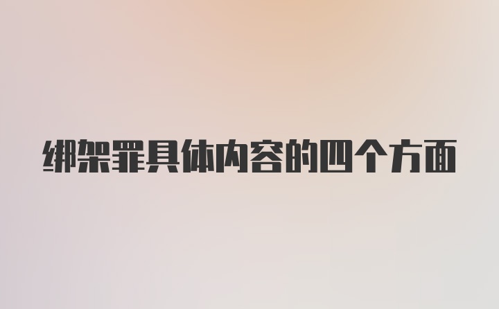 绑架罪具体内容的四个方面