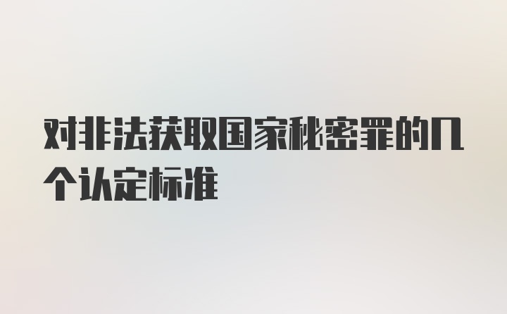 对非法获取国家秘密罪的几个认定标准