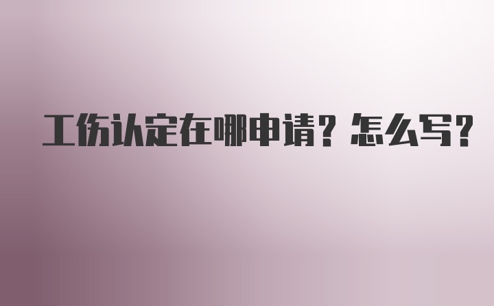 工伤认定在哪申请？怎么写？