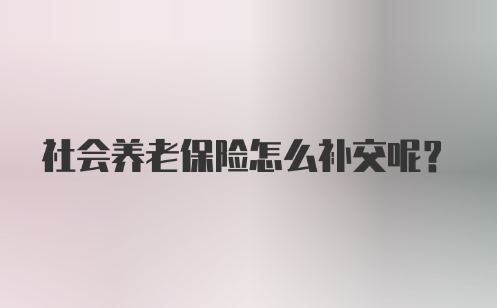 社会养老保险怎么补交呢？