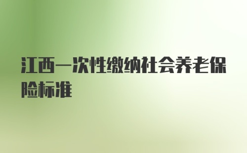 江西一次性缴纳社会养老保险标准