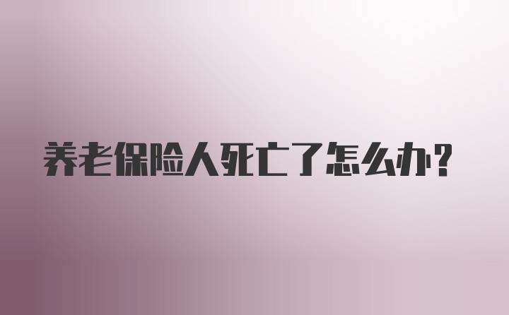 养老保险人死亡了怎么办？