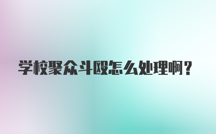 学校聚众斗殴怎么处理啊？