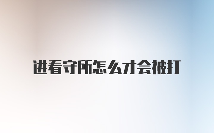 进看守所怎么才会被打