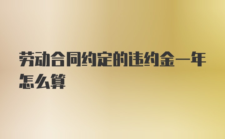 劳动合同约定的违约金一年怎么算