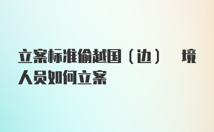 立案标准偷越国(边) 境人员如何立案