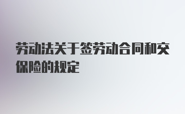 劳动法关于签劳动合同和交保险的规定