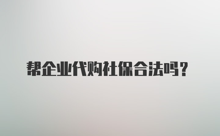 帮企业代购社保合法吗？