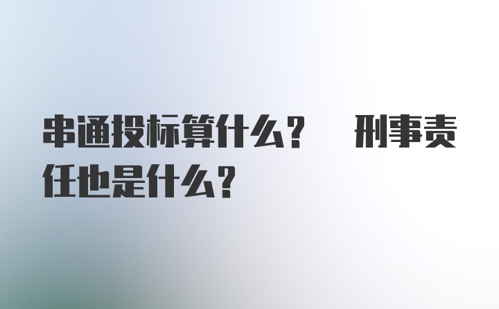 串通投标算什么? 刑事责任也是什么?