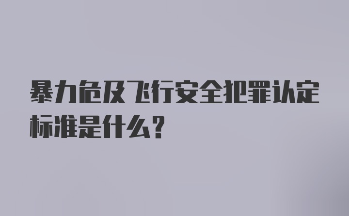 暴力危及飞行安全犯罪认定标准是什么？