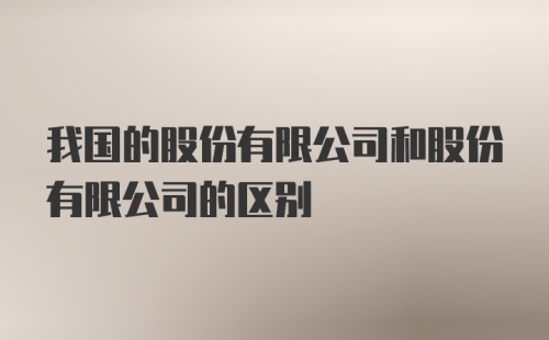 我国的股份有限公司和股份有限公司的区别