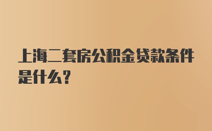 上海二套房公积金贷款条件是什么？