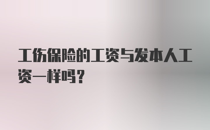 工伤保险的工资与发本人工资一样吗？