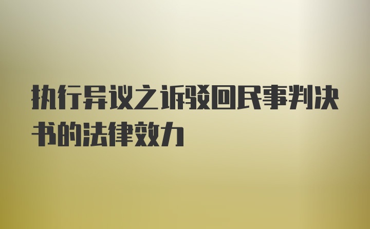 执行异议之诉驳回民事判决书的法律效力