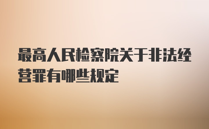 最高人民检察院关于非法经营罪有哪些规定