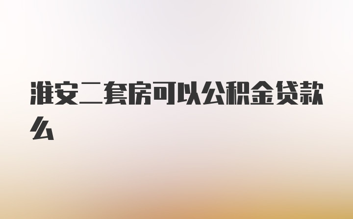 淮安二套房可以公积金贷款么