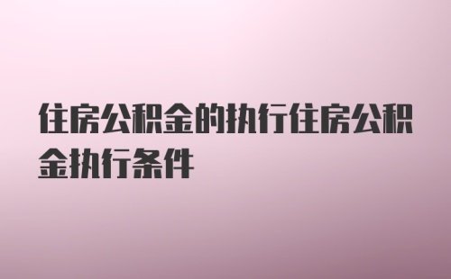 住房公积金的执行住房公积金执行条件