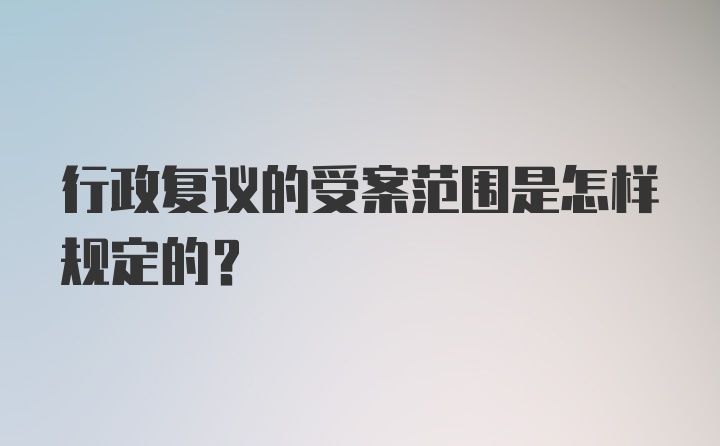 行政复议的受案范围是怎样规定的?