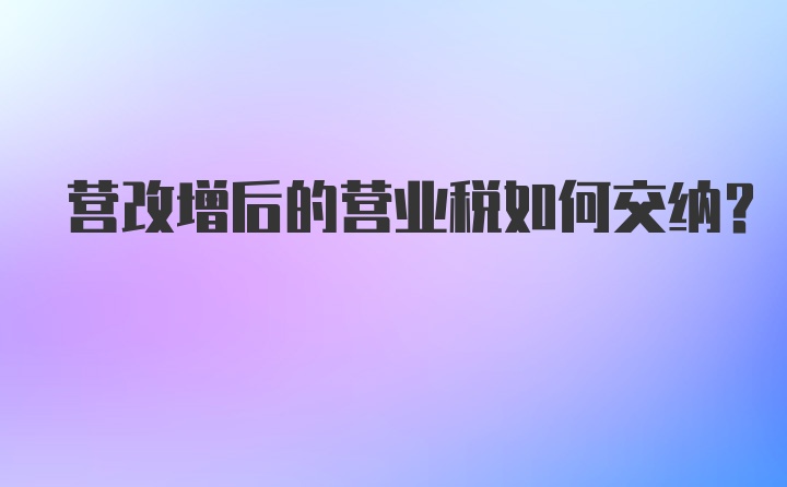 营改增后的营业税如何交纳？