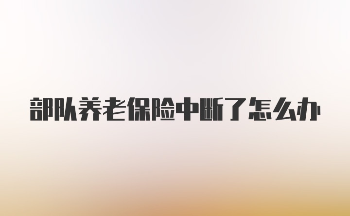 部队养老保险中断了怎么办