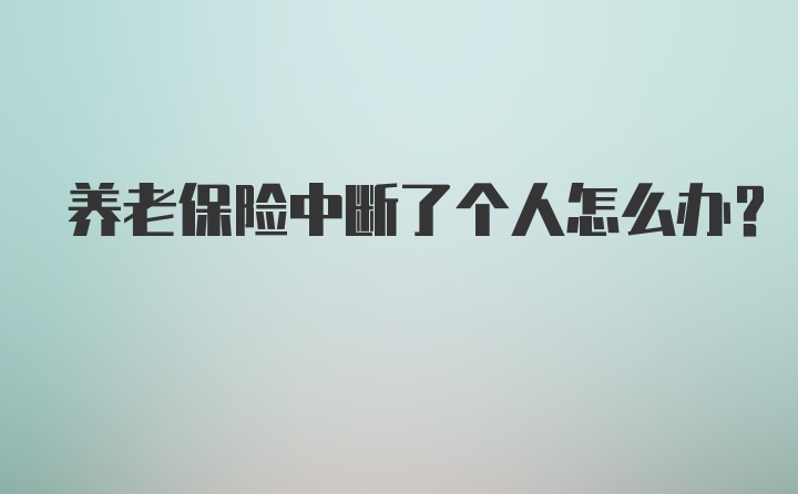 养老保险中断了个人怎么办？