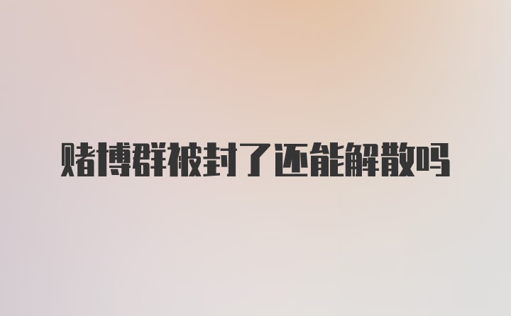 赌博群被封了还能解散吗