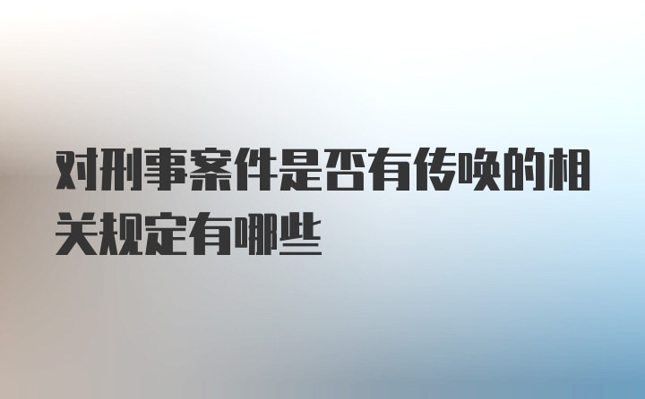 对刑事案件是否有传唤的相关规定有哪些