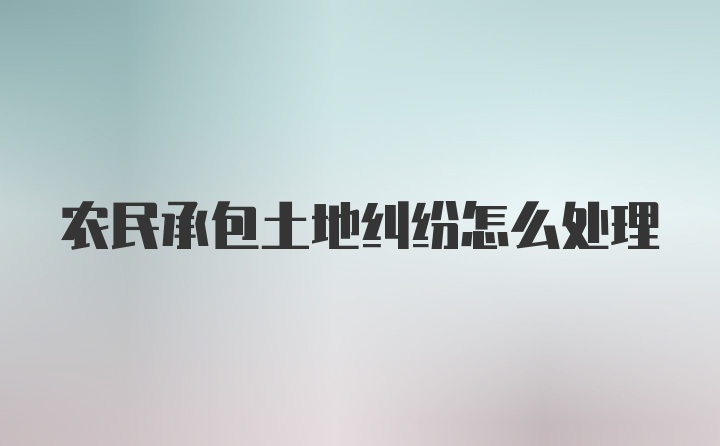 农民承包土地纠纷怎么处理