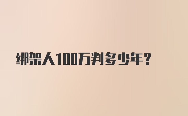 绑架人100万判多少年？