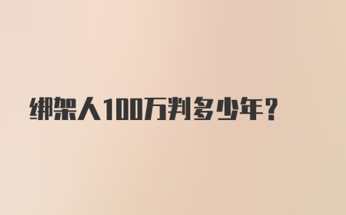 绑架人100万判多少年？