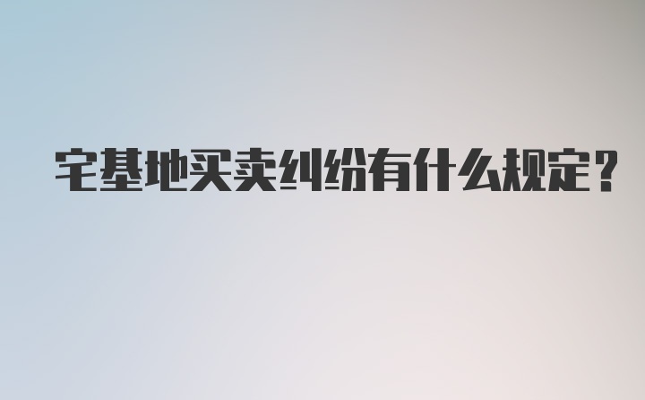 宅基地买卖纠纷有什么规定？