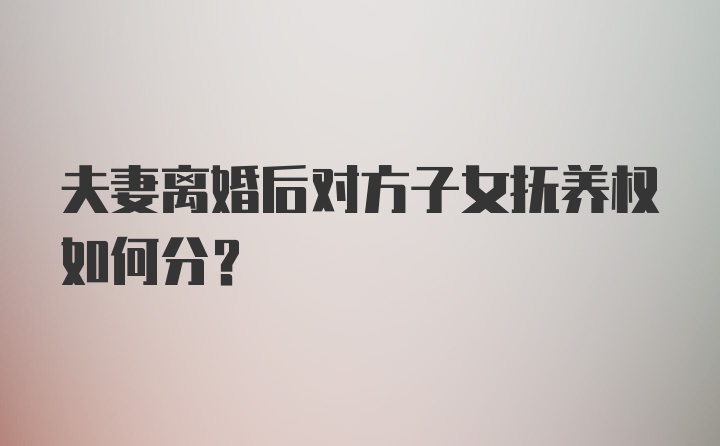 夫妻离婚后对方子女抚养权如何分？