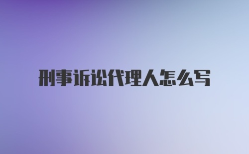 刑事诉讼代理人怎么写