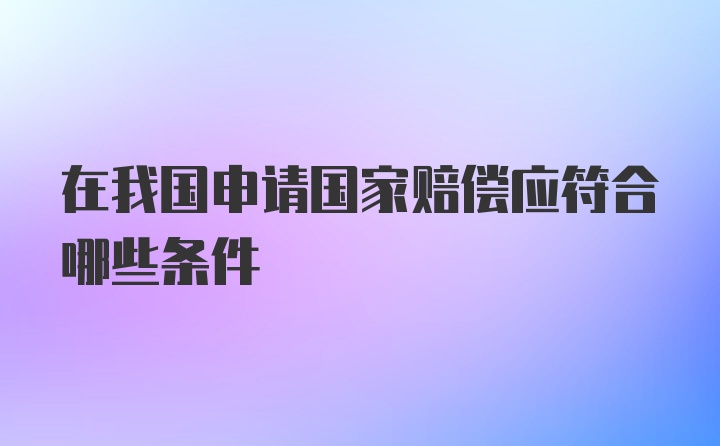 在我国申请国家赔偿应符合哪些条件