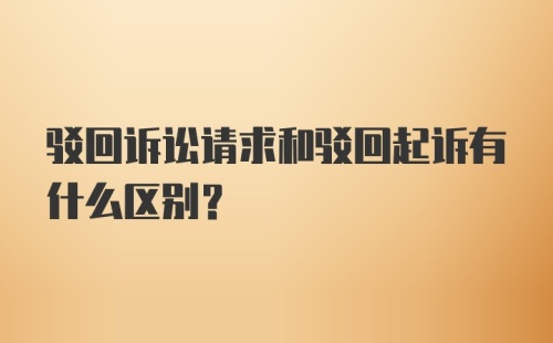 驳回诉讼请求和驳回起诉有什么区别？