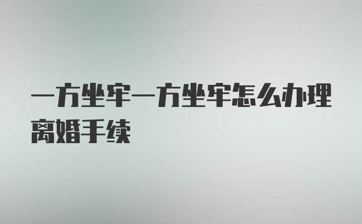 一方坐牢一方坐牢怎么办理离婚手续