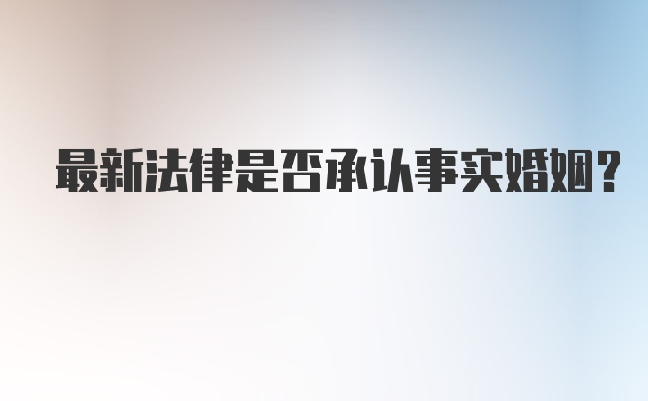 最新法律是否承认事实婚姻？