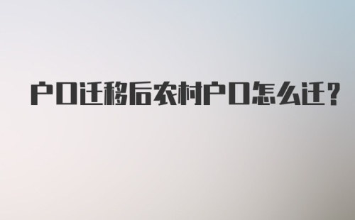 户口迁移后农村户口怎么迁？