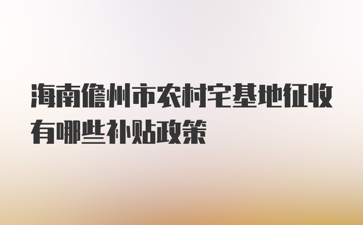 海南儋州市农村宅基地征收有哪些补贴政策