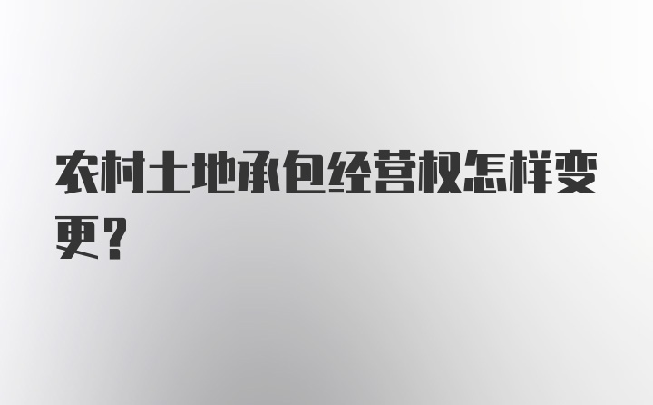 农村土地承包经营权怎样变更？