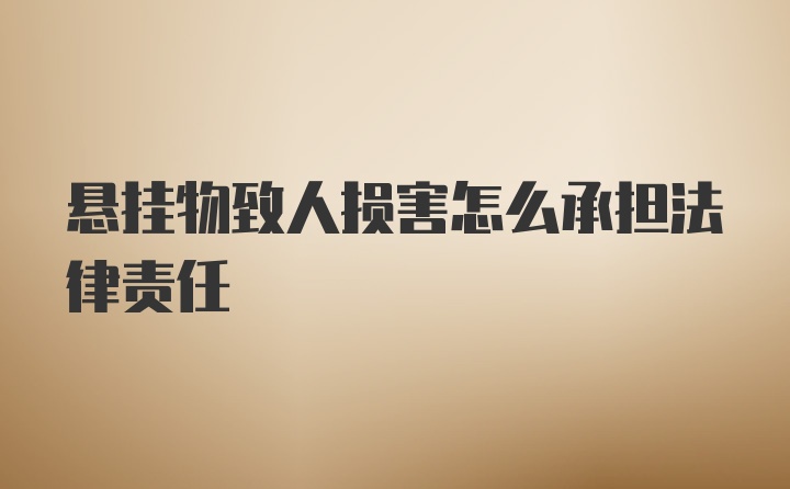 悬挂物致人损害怎么承担法律责任