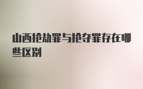 山西抢劫罪与抢夺罪存在哪些区别