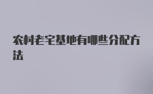 农村老宅基地有哪些分配方法