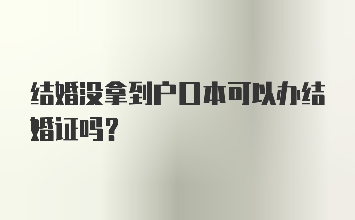 结婚没拿到户口本可以办结婚证吗？