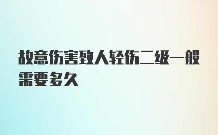 故意伤害致人轻伤二级一般需要多久