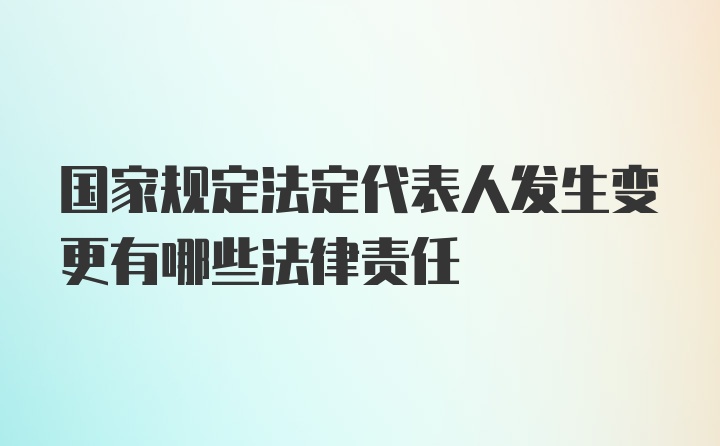 国家规定法定代表人发生变更有哪些法律责任