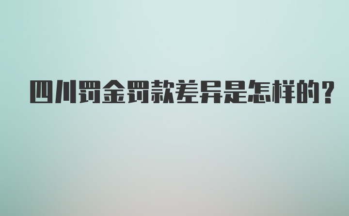 四川罚金罚款差异是怎样的？