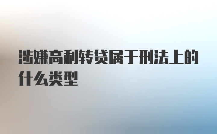 涉嫌高利转贷属于刑法上的什么类型