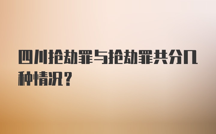 四川抢劫罪与抢劫罪共分几种情况？