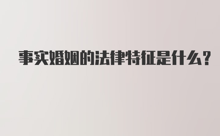 事实婚姻的法律特征是什么？